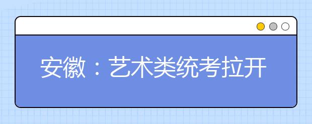安徽：艺术类统考拉开帷幕