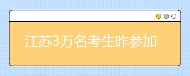 江苏3万名考生昨参加美术省统考 比去年少了2000多人