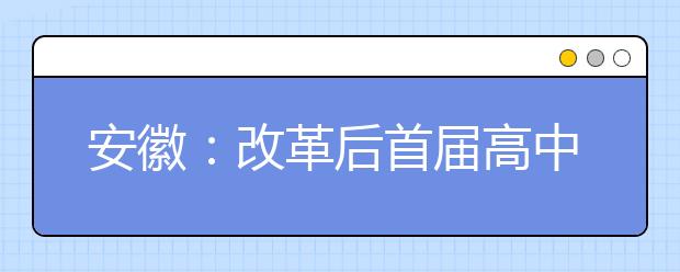 安徽：改革后首届高中生考试时间表出炉