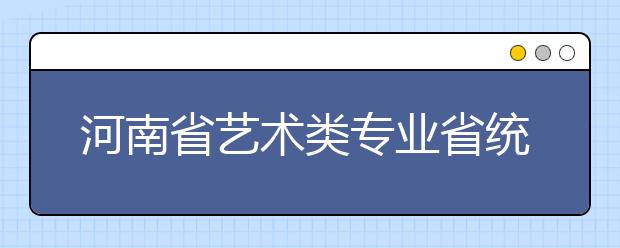 河南省艺术类专业省统考部分类别合并对考生的影响