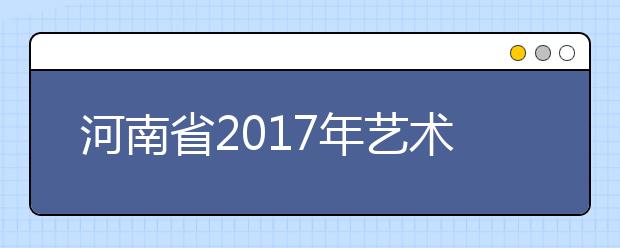 河南省2017年艺术类高招实施办法公布