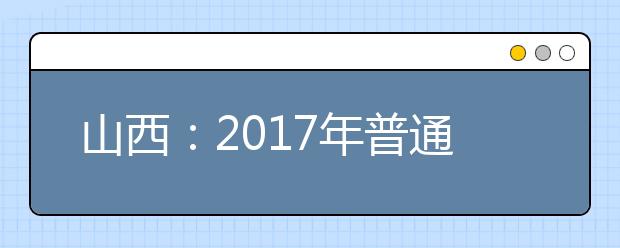 山西：2017年普通高校艺术类专业考试政策出台