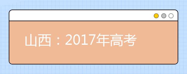 山西：2017年高考18日至22日网上报名