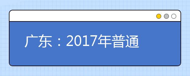 广东：2017年普通高考报名12月1日开始 符合条件的随迁子女可继续在粤报考