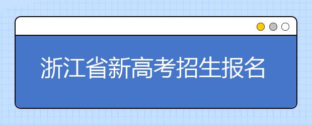 浙江省新高考招生报名办法出炉