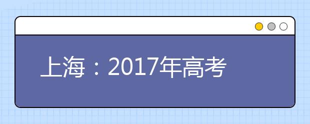 上海：2017年高考艺术类专业招生本周六网上咨询