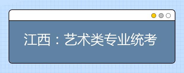 江西：艺术类专业统考12月4日启动