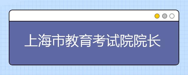 上海市教育考试院院长郑方贤：高考报名为何那么早?