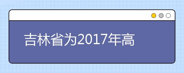 吉林省为2017年高考生开辟办身份证绿色通道