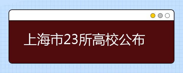 上海市23所高校公布综评信息使用办法