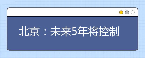 北京：未来5年将控制高等教育办学规模