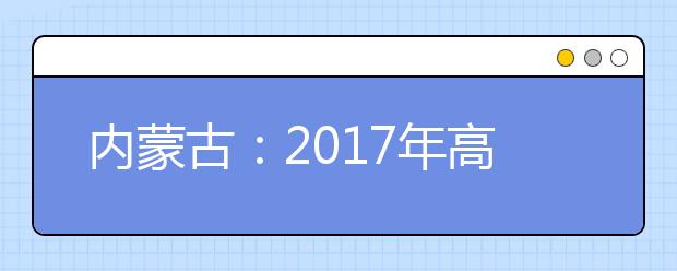 内蒙古：2017年高考时间表出来了