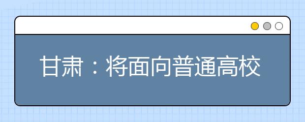 甘肃：将面向普通高校建设50个一流学科