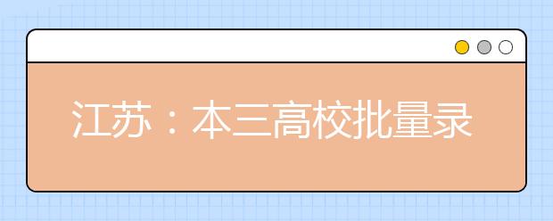 江苏：本三高校批量录取近尾声 财务管理建筑学等专业被高分考生抢占