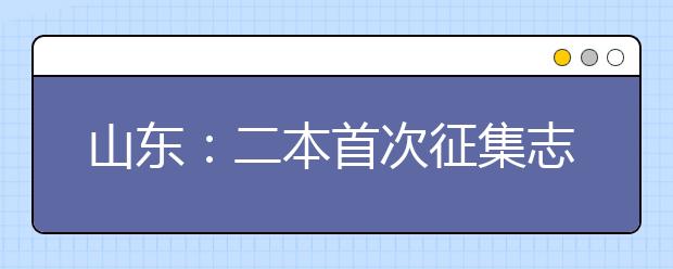 山东：二本首次征集志愿 45所高校投档线过一本线