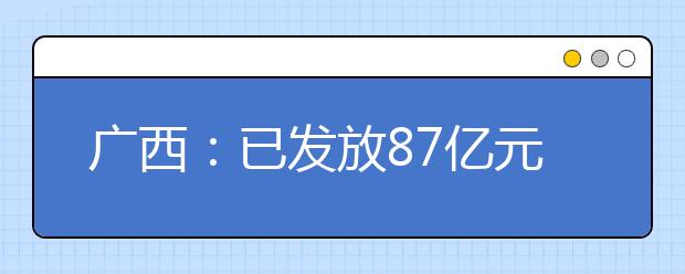 广西：已发放87亿元生源地助学贷款