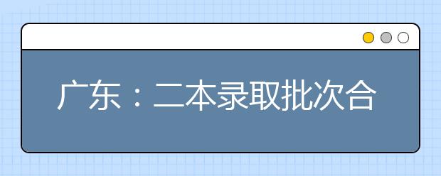 广东：二本录取批次合并首年 文理科投档率均超90%