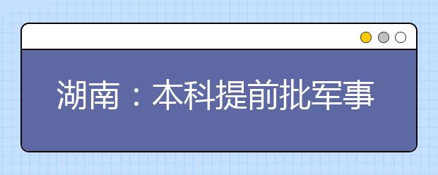 湖南：本科提前批军事院校征集志愿投档线出炉