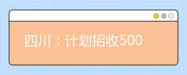 四川：计划招收500名农村定向培养免费医学本科生