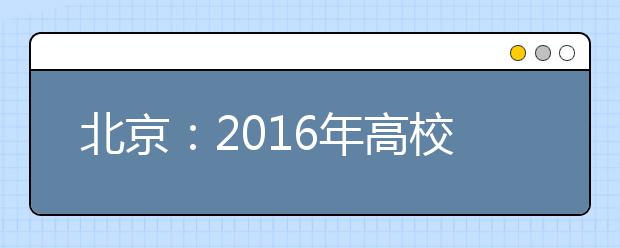 北京：2016年高校招生专业目录发布