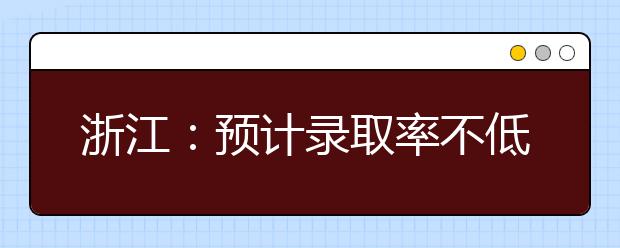 浙江：预计录取率不低于去年 志愿填报首先读懂规则