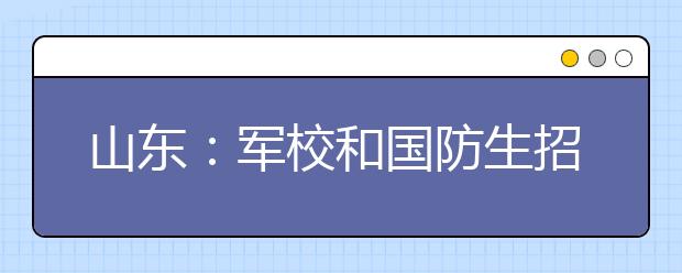 山东：军校和国防生招1438人 今年招生有啥变化？