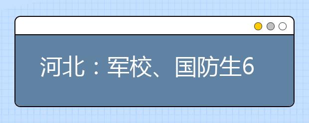 河北：军校、国防生6月16日至17日估分填报志愿