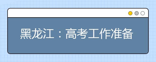 黑龙江：高考工作准备就绪 18.1万考生报考