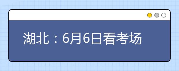 湖北：6月6日看考场 武汉市54个高考考点在这里