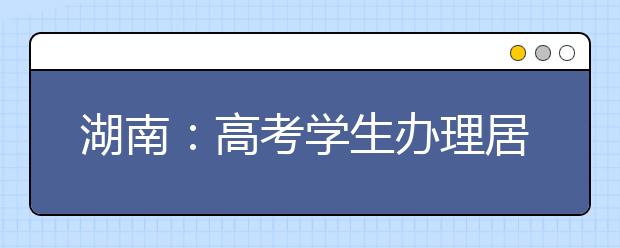 湖南：高考学生办理居民身份证可加急