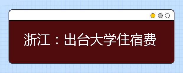 浙江：出台大学住宿费新标准，2016年秋季起执行