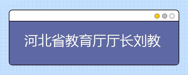 河北省教育厅厅长刘教民就高校招生向社会承诺