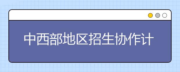 中西部地区招生协作计划实施的成效及意义