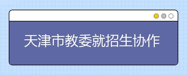 天津市教委就招生协作计划作出权威解读 今年高考录取率将稳中有升
