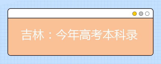 吉林：今年高考本科录取率不低于去年