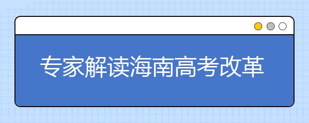 专家解读海南高考改革：新高考时代，你准备好了吗？