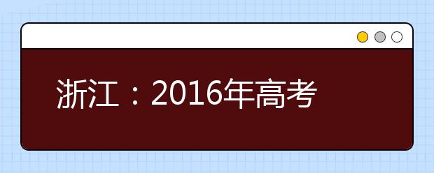 浙江：2016年高考录取率预计不低于去年的87.1%