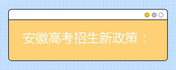 安徽高考招生新政策：农村学生可降20分录取