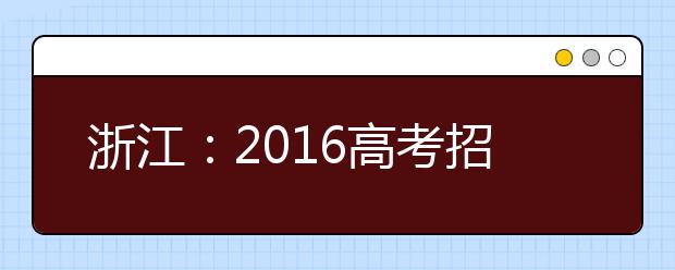 浙江：2016高考招生即将启动 报考总人数30余万比去年略减