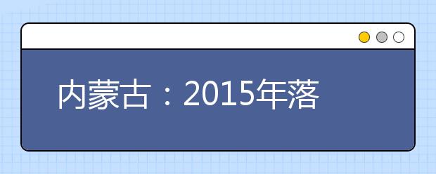 内蒙古：2015年落实资助金57亿元促进教育公平