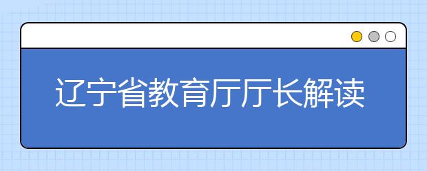 辽宁省教育厅厅长解读辽宁高考改革方案