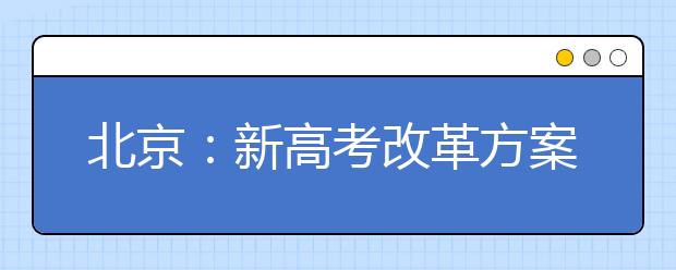 北京：新高考改革方案发布 2020年起不分文理科