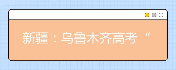 新疆：乌鲁木齐高考“二模”成绩出炉