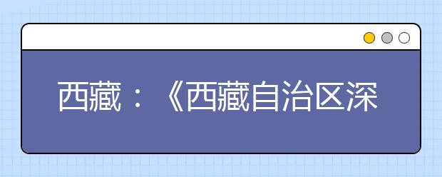 西藏：《西藏自治区深化考试招生制度改革实施方案》出台