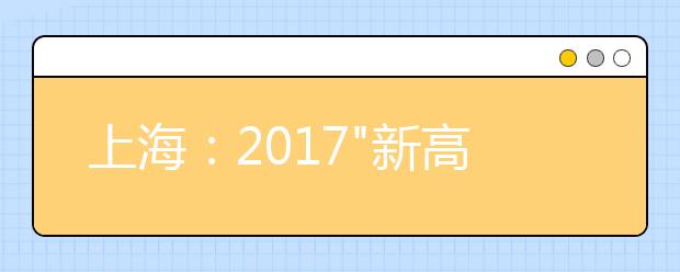 上海：2017"新高考"将揭幕 地理等级考5月7日举行