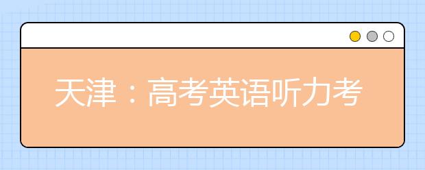 天津：高考英语听力考试将于3月18日举行