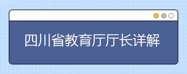 四川省教育厅厅长详解今年教育综合改革着力点