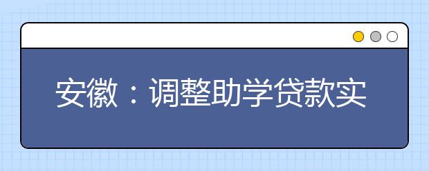 安徽：调整助学贷款实施细则减轻贷款学生经济负担