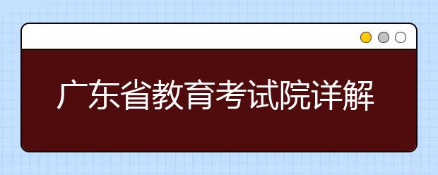 广东省教育考试院详解广东高考新政