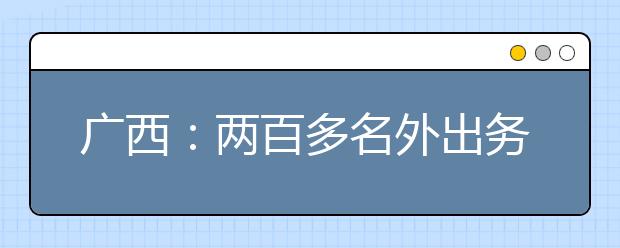 广西：两百多名外出务工人员随迁子女回乡补报高考